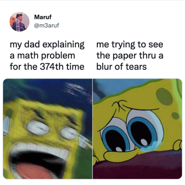 Maruf @m3aruf my dad explaining a math problem for the 374th time me trying to see the paper thru a blur of tears