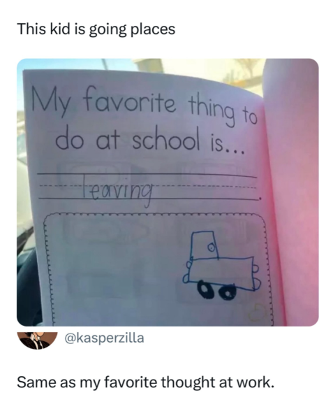 This kid is going places My favorite thing to do at school is... leaving @kasperzilla Same as my favorite thought at work.