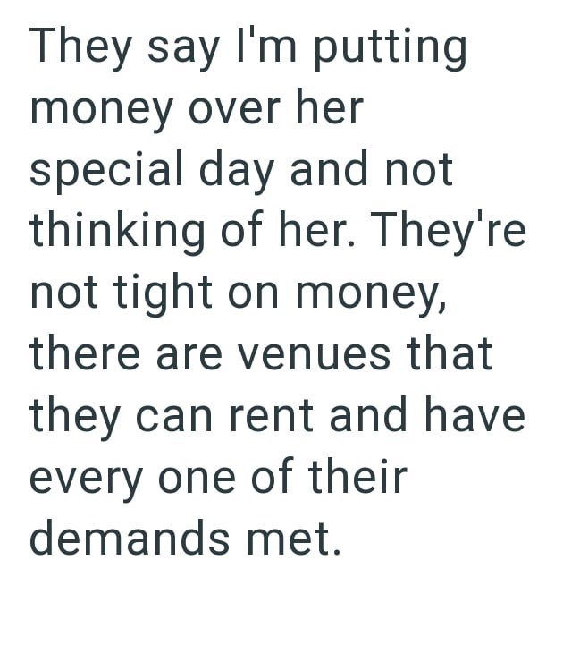 They say I'm putting money over her special day and not thinking of her. They're not tight on money, there are venues that they can rent and have every one of their demands met.