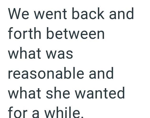 We went back and forth between what was reasonable and what she wanted for a while.