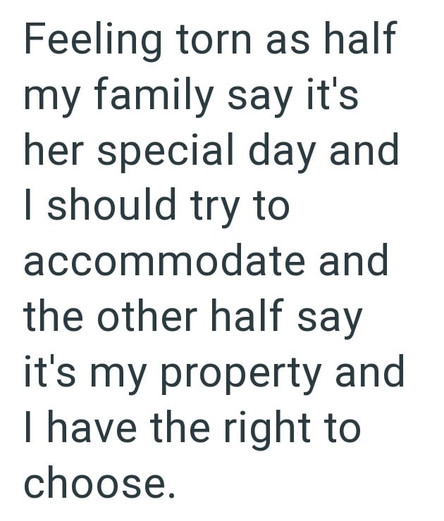 Feeling torn as half my family say it's her special day and I should try to accommodate and the other half say it's my property and I have the right to choose.
