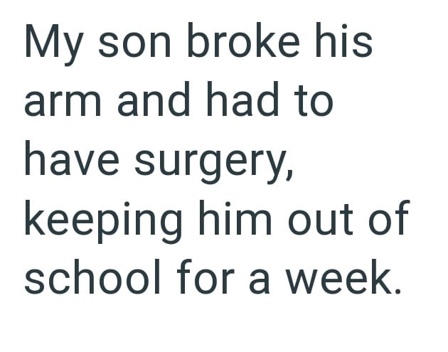 My son broke his arm and had to have surgery, keeping him out of school for a week.