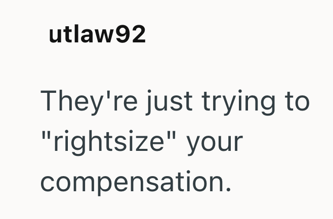 utlaw92 They're just trying to "rightsize" your compensation.