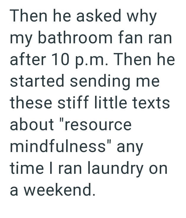 Then he asked why my bathroom fan ran after 10 p.m. Then he started sending me these stiff little texts about "resource mindfulness" any time I ran laundry on a weekend.