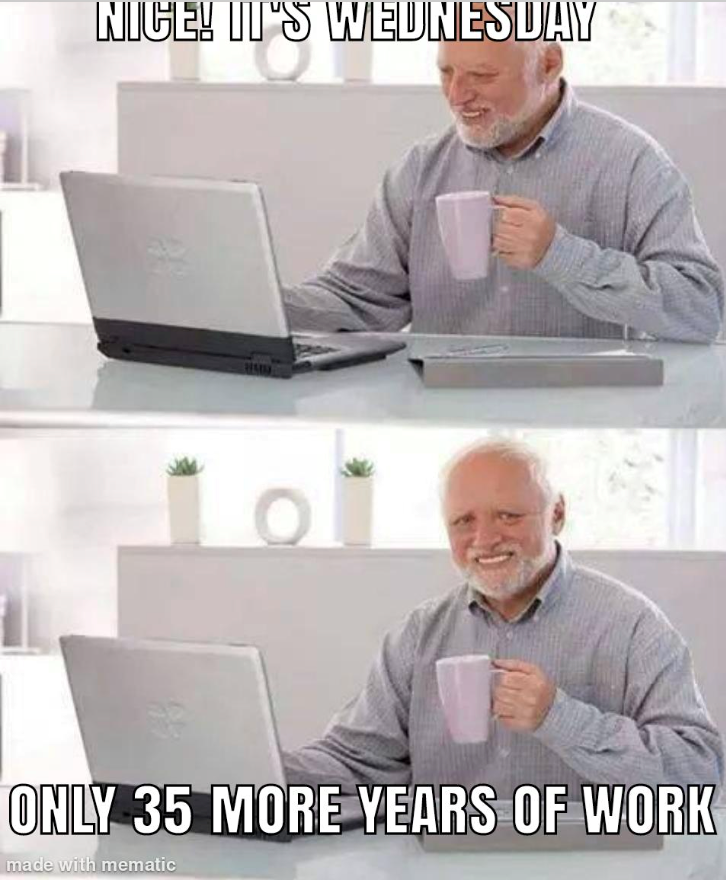 NICE! IT'S WEDNESDAY ONLY 35 MORE YEARS OF WORK made with mematic