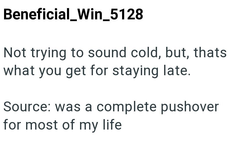 Beneficial_Win_5128 Not trying to sound cold, but, thats what you get for staying late. Source: was a complete pushover for most of my life