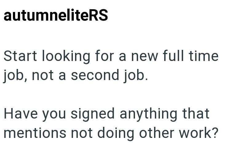 autumneliteRS Start looking for a new full time job, not a second job. Have you signed anything that mentions not doing other work?
