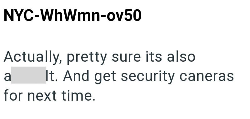 NYC-WhWmn-ov50 Actually, pretty sure its also It. And get security caneras a for next time.