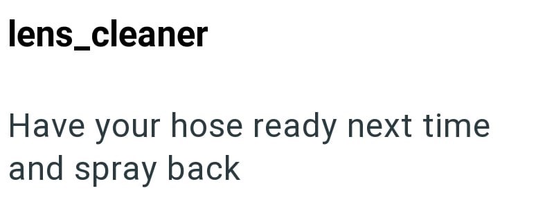 lens_cleaner Have your hose ready next time and spray back