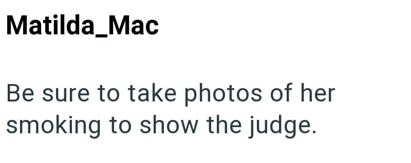 Matilda_Mac Be sure to take photos of her smoking to show the judge.
