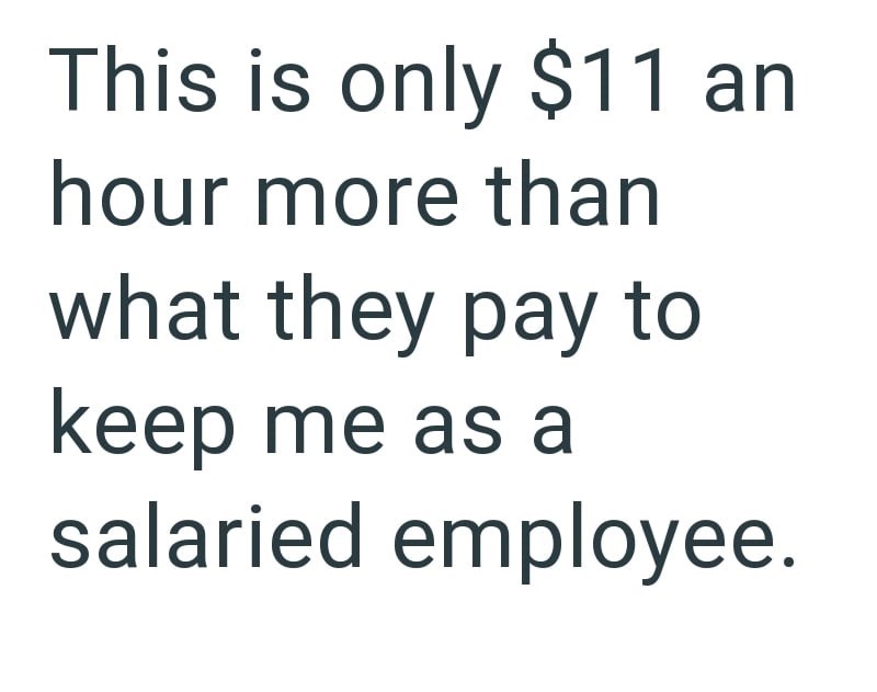 This is only $11 an hour more than what they pay to keep me as a salaried employee.