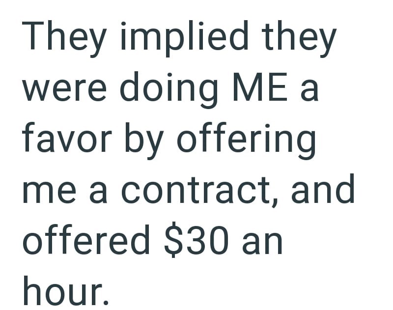 They implied they were doing ME a favor by offering me a contract, and offered $30 an hour.