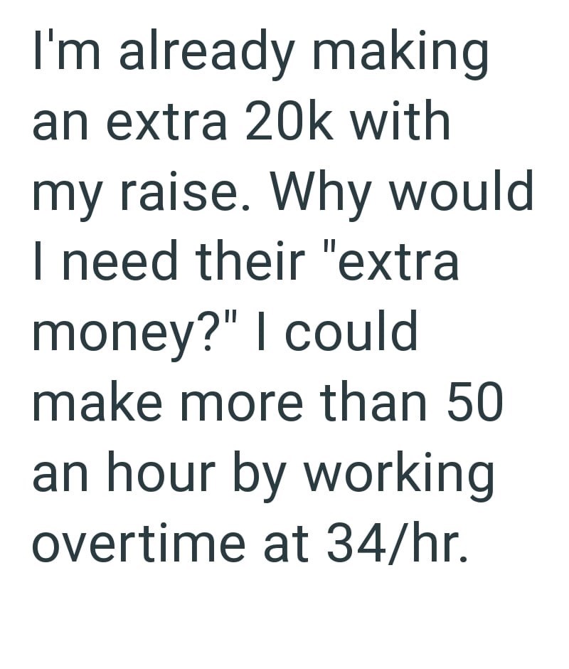 I'm already making an extra 20k with my raise. Why would I need their "extra money?" I could make more than 50 an hour by working overtime at 34/hr.