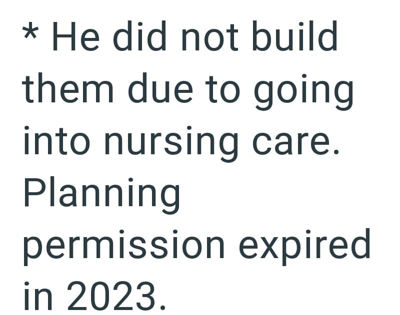 * He did not build them due to going into nursing care. Planning permission expired in 2023.