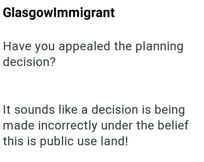 Glasgowlmmigrant Have you appealed the planning decision? It sounds like a decision is being made incorrectly under the belief this is public use land!