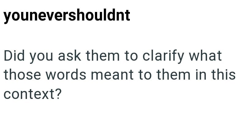 younevershouldnt Did you ask them to clarify what those words meant to them in this context?