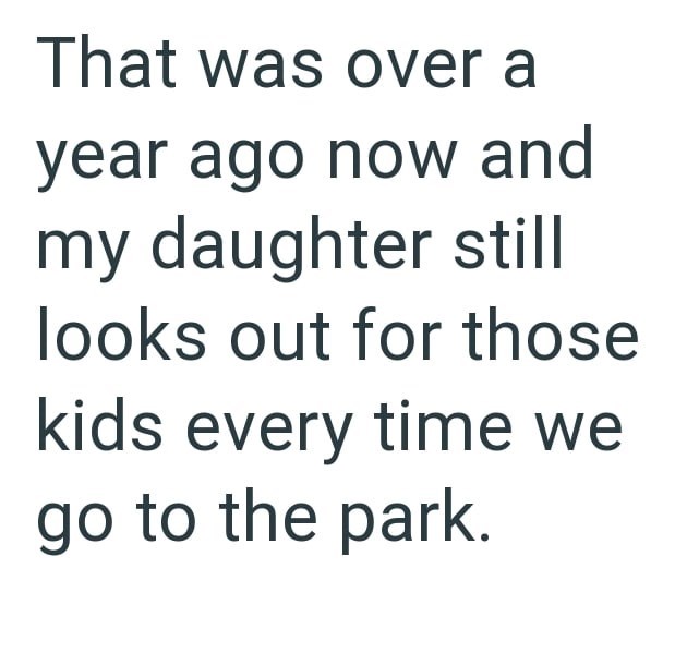 That was over a year ago now and my daughter still looks out for those kids every time we go to the park.