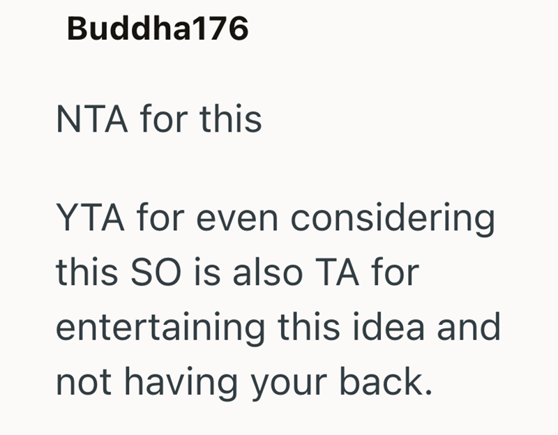 Buddha176 NTA for this YTA for even considering this SO is also TA for entertaining this idea and not having your back.