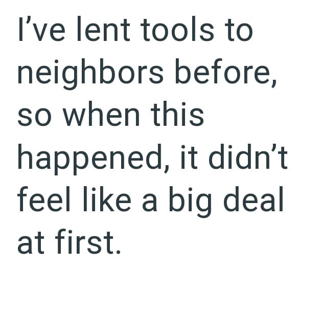 I've lent tools to neighbors before, so when this happened, it didn't feel like a big deal at first.