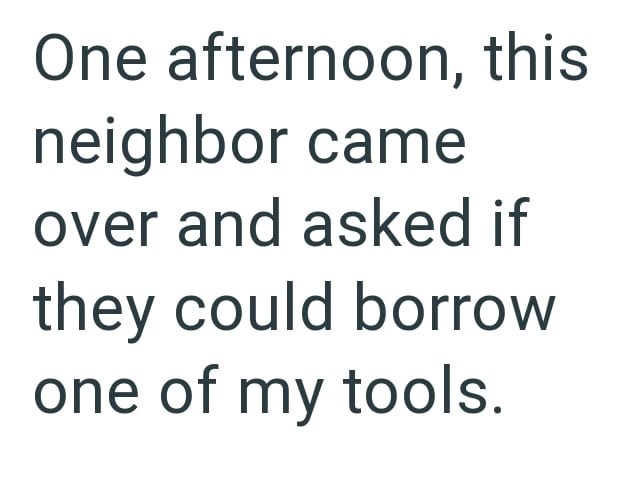 One afternoon, this neighbor came over and asked if they could borrow one of my tools.