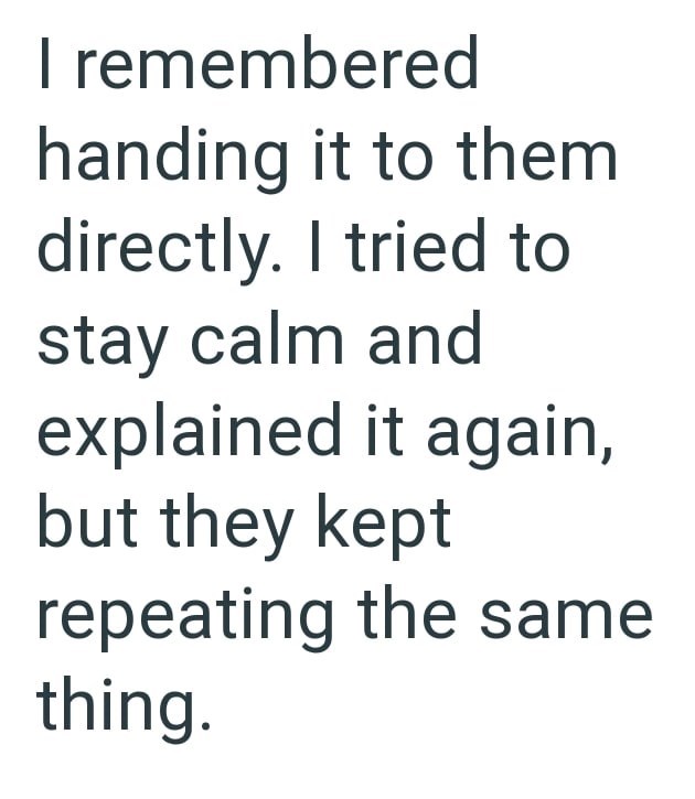 I remembered handing it to them directly. I tried to stay calm and explained it again, but they kept repeating the same thing.