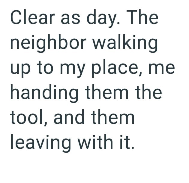 Clear as day. The neighbor walking up to my place, me handing them the tool, and them leaving with it.