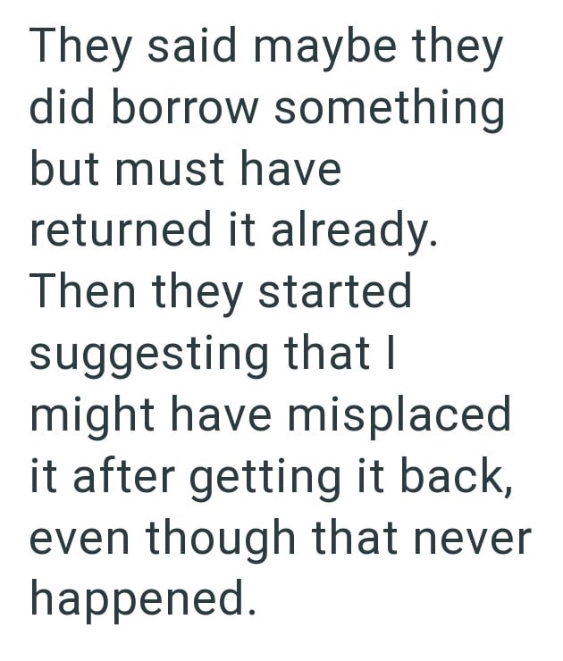 They said maybe they did borrow something but must have returned it already. Then they started suggesting that I might have misplaced it after getting it back, even though that never happened.