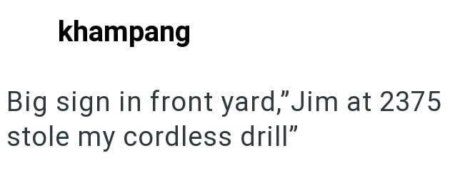 khampang Big sign in front yard," Jim at 2375 stole my cordless drill"