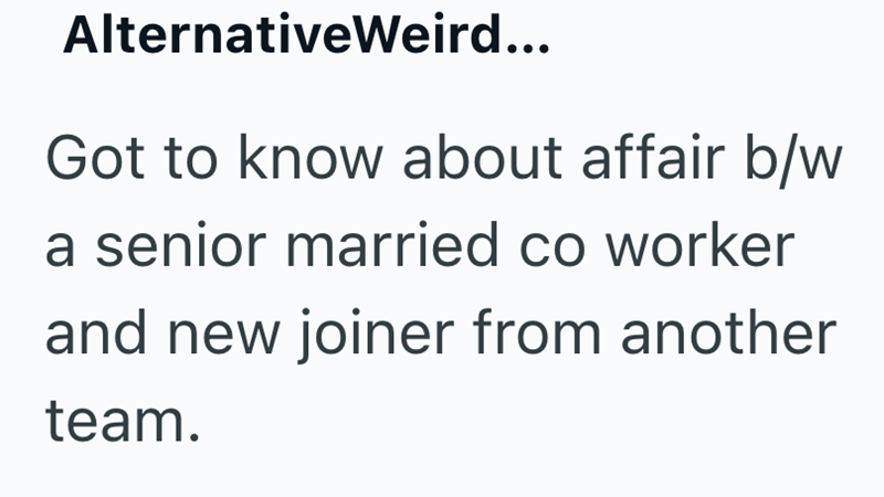 AlternativeWeird... Got to know about affair b/w a senior married co worker and new joiner from another team.