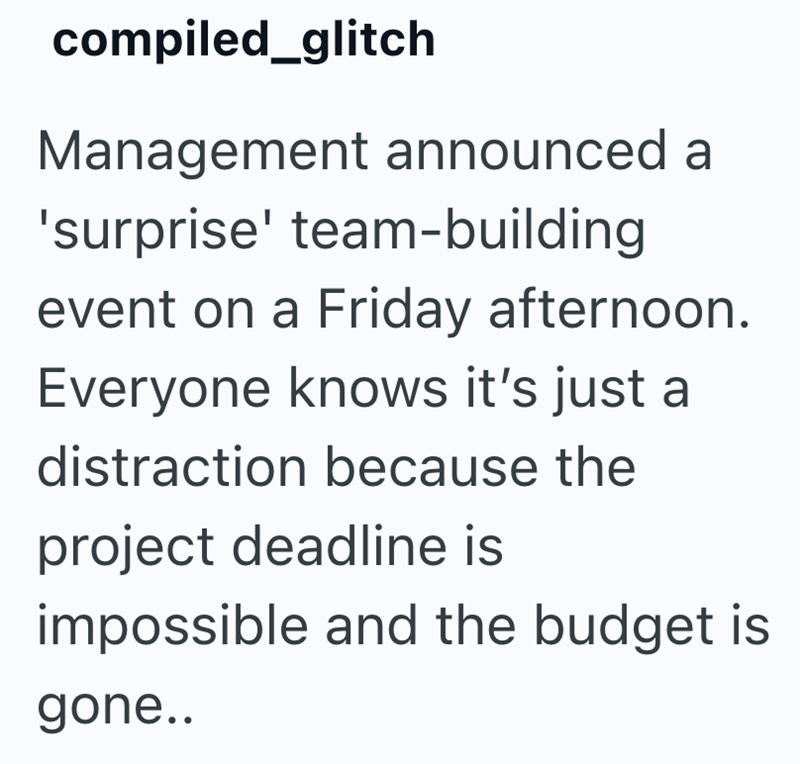 compiled_glitch Management announced a 'surprise' team-building event on a Friday afternoon. Everyone knows it's just a distraction because the project deadline is impossible and the budget is gone..