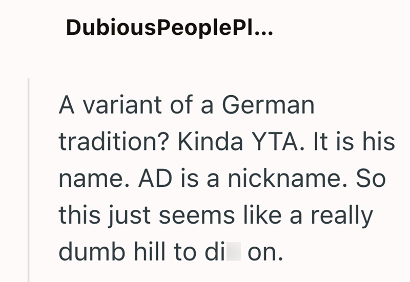 DubiousPeoplePl... A variant of a German tradition? Kinda YTA. It is his name. AD is a nickname. So this just seems like a really dumb hill to di on.