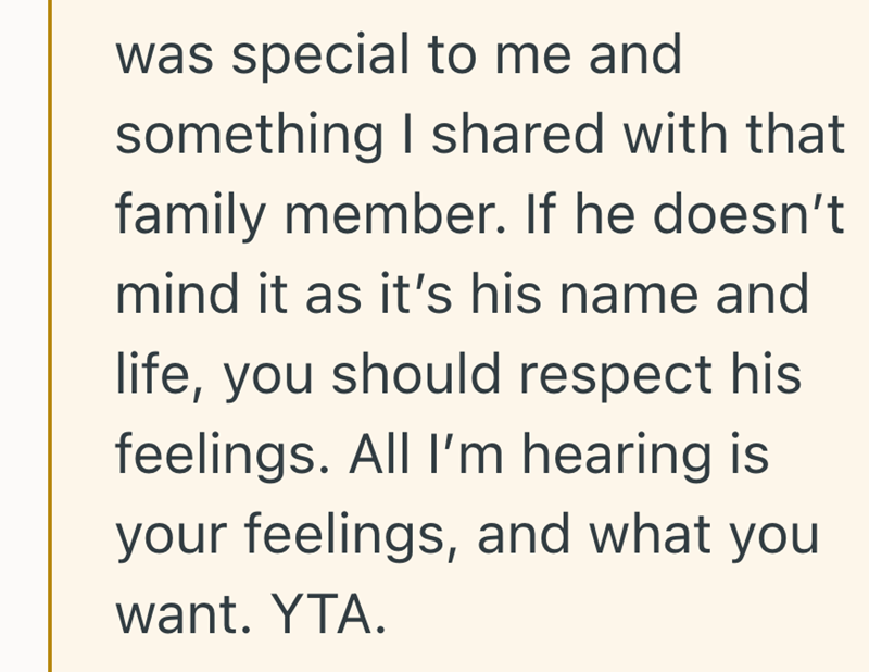 was special to me and something I shared with that family member. If he doesn't mind it as it's his name and life, you should respect his feelings. All I'm hearing is your feelings, and what you want. YTA.