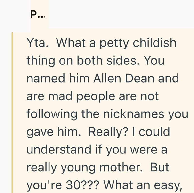 P... Yta. What a petty childish thing on both sides. You named him Allen Dean and are mad people are not following the nicknames you gave him. Really? I could understand if you were a really young mother. But you're 30??? What an easy,