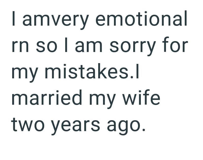 I amvery emotional rn so I am sorry for my mistakes.l married my wife two years ago.