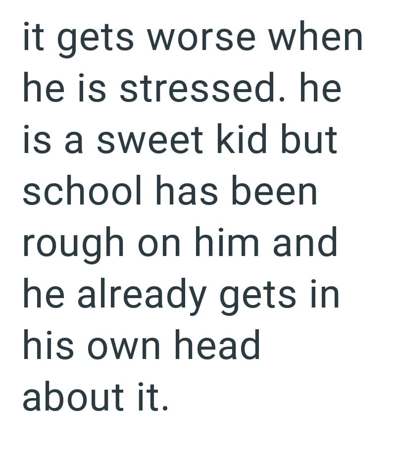 it gets worse when he is stressed. he is a sweet kid but school has been rough on him and he already gets in his own head about it.