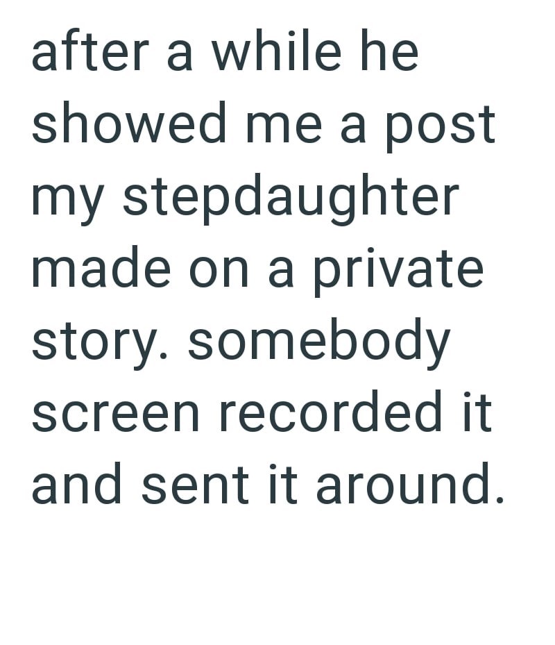 after a while he showed me a post my stepdaughter made on a private story. somebody screen recorded it and sent it around.