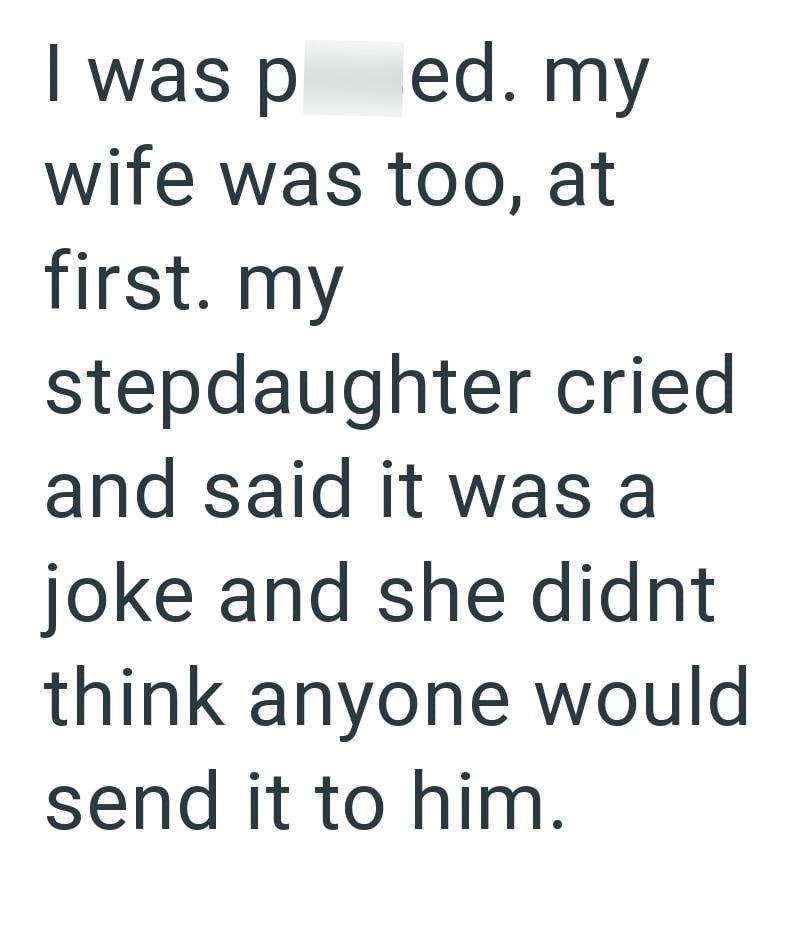 I was p ed. my wife was too, at first. my stepdaughter cried and said it was a joke and she didnt think anyone would send it to him.