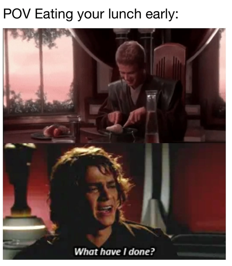 POV Eating your lunch early: What have I done?