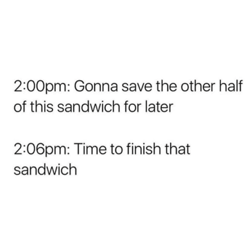 2:00pm: Gonna save the other half of this sandwich for later 2:06pm: Time to finish that sandwich