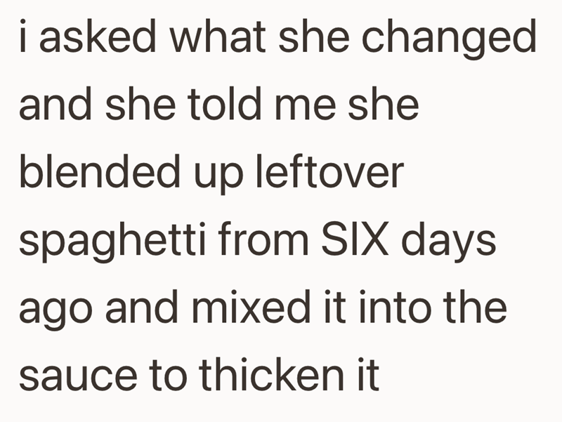 i asked what she changed and she told me she blended up leftover spaghetti from SIX days ago and mixed it into the sauce to thicken it