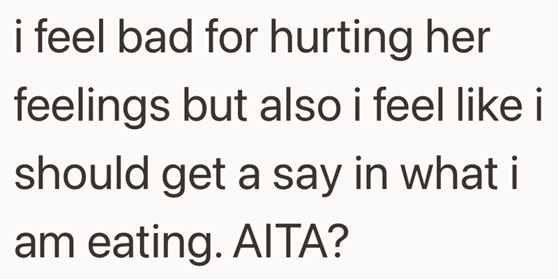 i feel bad for hurting her feelings but also i feel like i should get a say in what i am eating. AITA?