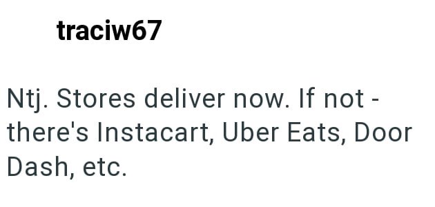 traciw67 Ntj. Stores deliver now. If not - there's Instacart, Uber Eats, Door Dash, etc.