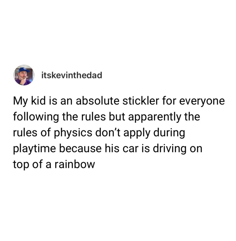 itskevinthedad My kid is an absolute stickler for everyone following the rules but apparently the rules of physics don't apply during playtime because his car is driving on top of a rainbow