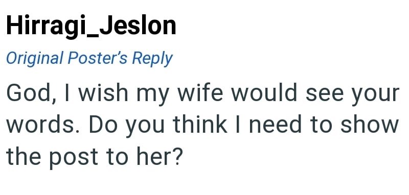 Hirragi_Jeslon Original Poster's Reply God, I wish my wife would see your words. Do you think I need to show the post to her?