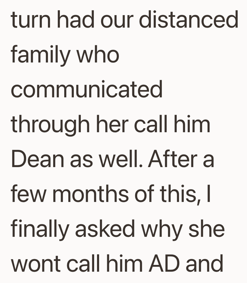 turn had our distanced family who communicated through her call him Dean as well. After a few months of this, I finally asked why she wont call him AD and