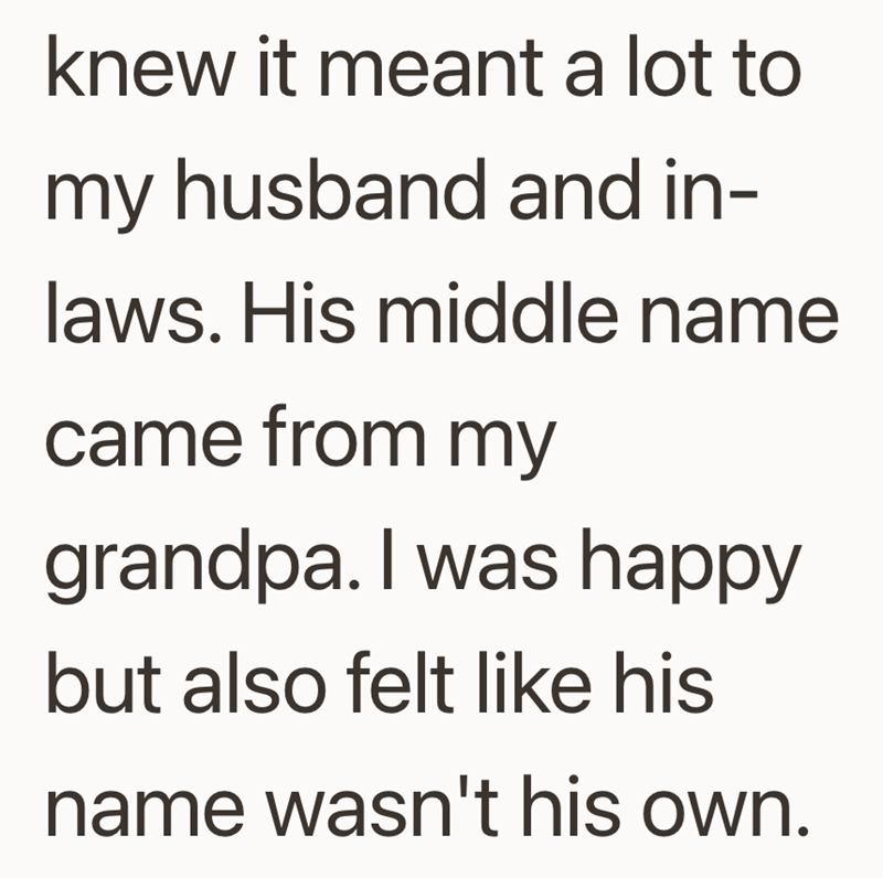 knew it meant a lot to my husband and in- laws. His middle name came from my grandpa. I was happy but also felt like his name wasn't his own.