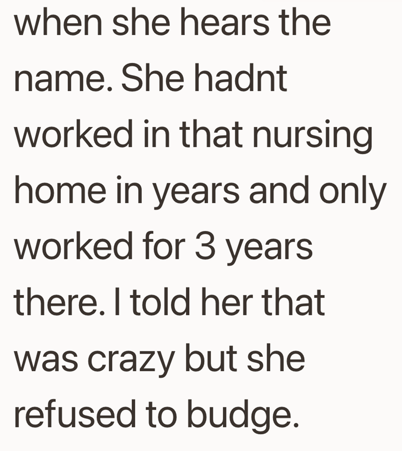 when she hears the name. She hadnt worked in that nursing home in years and only worked for 3 years there. I told her that was crazy but she refused to budge.