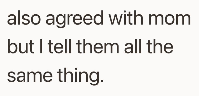 also agreed with mom but I tell them all the same thing.