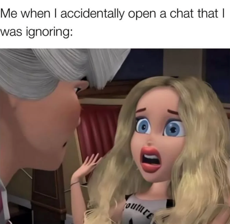 Me when I accidentally open a chat that I was ignoring: outure