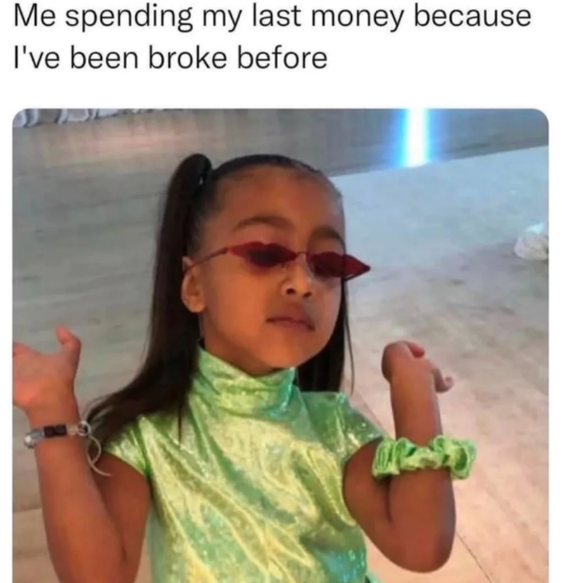 Me spending my last money because I've been broke before
